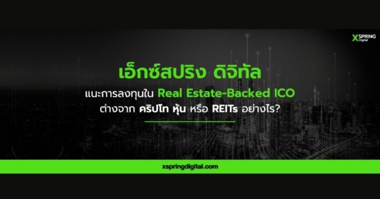 [Guest Post] เอ็กซ์สปริง ดิจิทัล แนะการลงทุนใน Real Estate-Backed ICO คืออะไร ต่างจากคริปโท หุ้น หรือ REITs อย่างไร ?