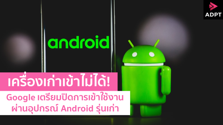 เครื่องเก่าเข้าไม่ได้! Google เตรียมปิดการเข้าใช้งานผ่านอุปกรณ์ Android รุ่นเก่า
