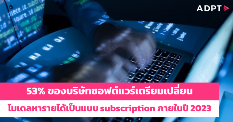 53% ของบริษัทซอฟต์แวร์เตรียมเปลี่ยนโมเดลหารายได้เป็นแบบ subscription ภายในปี 2023