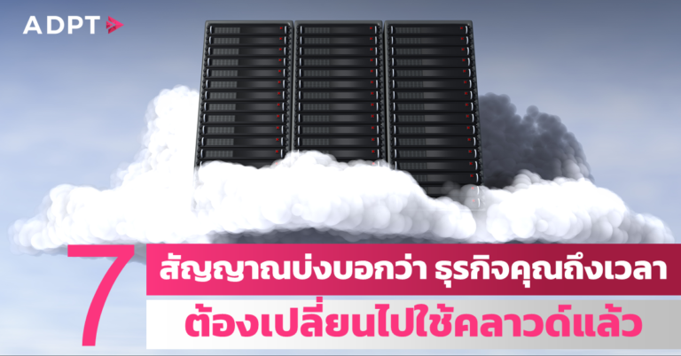 7 สัญญาณบ่งบอกว่า ธุรกิจคุณถึงเวลาต้องเปลี่ยนไปใช้คลาวด์แล้ว