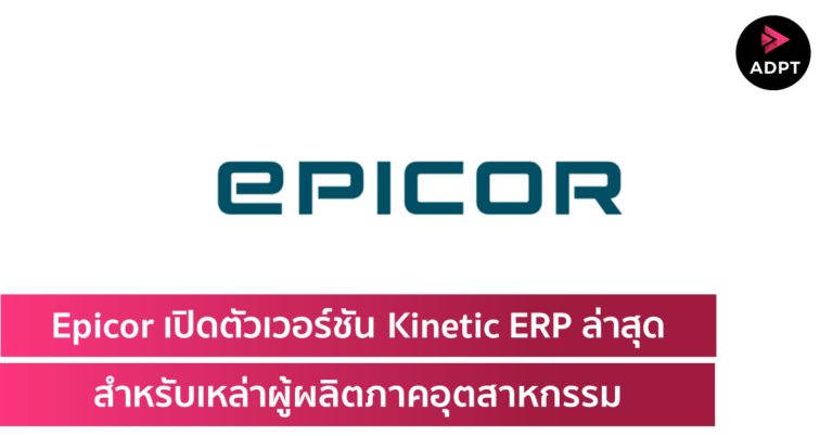 Epicor เปิดตัวเวอร์ชัน Kinetic ERP ล่าสุดสำหรับเหล่าผู้ผลิตภาคอุตสาหกรรม