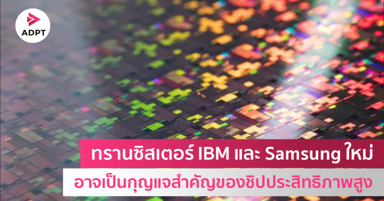 ทรานซิสเตอร์ IBM และ Samsung ใหม่ อาจเป็นกุญแจสำคัญของชิปประสิทธิภาพสูง