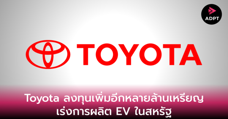 Toyota ลงทุนเพิ่มอีกหลายล้านเหรียญ เร่งการผลิต EV ในสหรัฐ