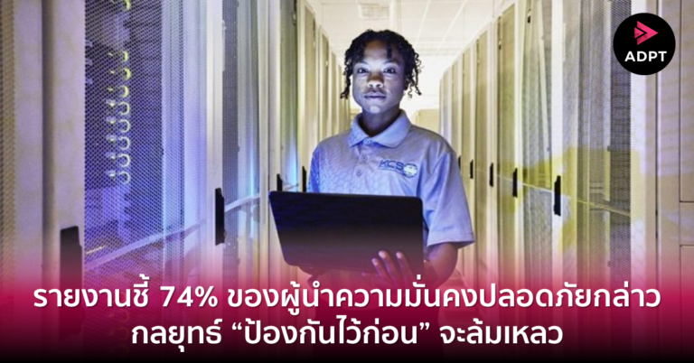 รายงานชี้ 74% ของผู้นำความมั่นคงปลอดภัยกล่าว กลยุทธ์ “ป้องกันไว้ก่อน” จะล้มเหลว