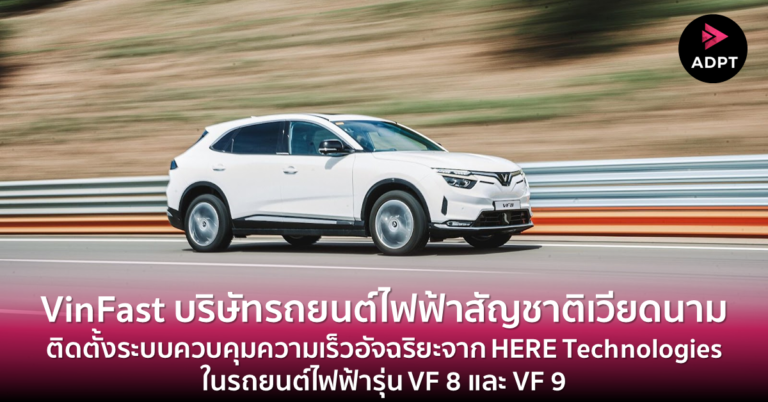 [Guest Post] VinFast บริษัทรถยนต์ไฟฟ้าสัญชาติเวียดนาม ติดตั้งระบบควบคุมความเร็วอัจฉริยะจาก HERE Technologies ในรถยนต์ไฟฟ้ารุ่น VF 8 และ VF 9