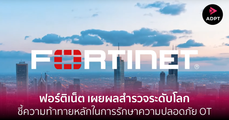 [Guest Post] ฟอร์ติเน็ต เผยผลสำรวจระดับโลก ชี้ความท้าทายหลักในการรักษาความปลอดภัย OT