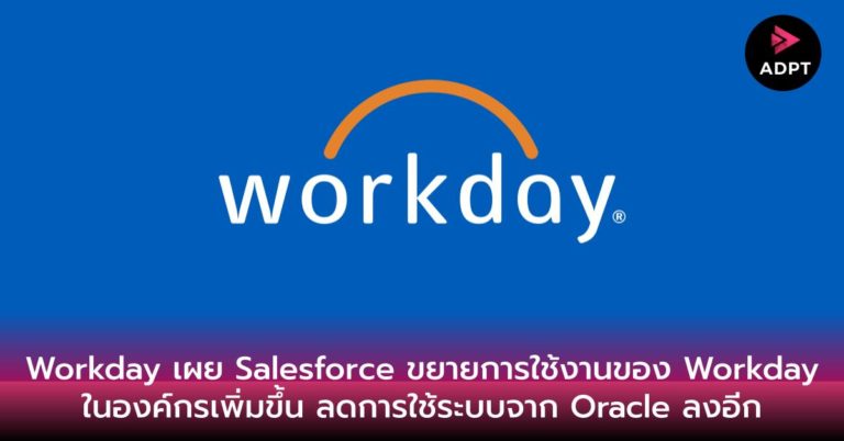 Workday เผย Salesforce ขยายการใช้งานของ Workday ในองค์กรเพิ่มขึ้น ลดการใช้ระบบจาก Oracle ลงอีก