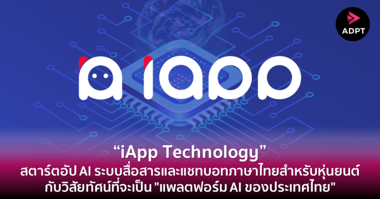“iApp Technology” สตาร์ตอัป AI ระบบสื่อสารและแชทบอทภาษาไทยสำหรับหุ่นยนต์ กับวิสัยทัศน์ที่จะเป็น “แพลตฟอร์ม AI ของประเทศไทย”