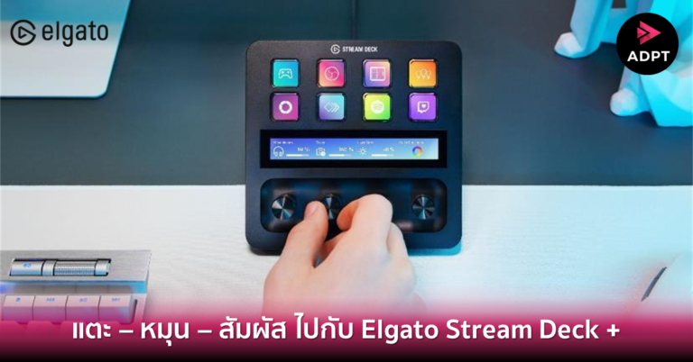แตะ – หมุน – สัมผัส ไปกับ Elgato Stream Deck + [Guest Post]