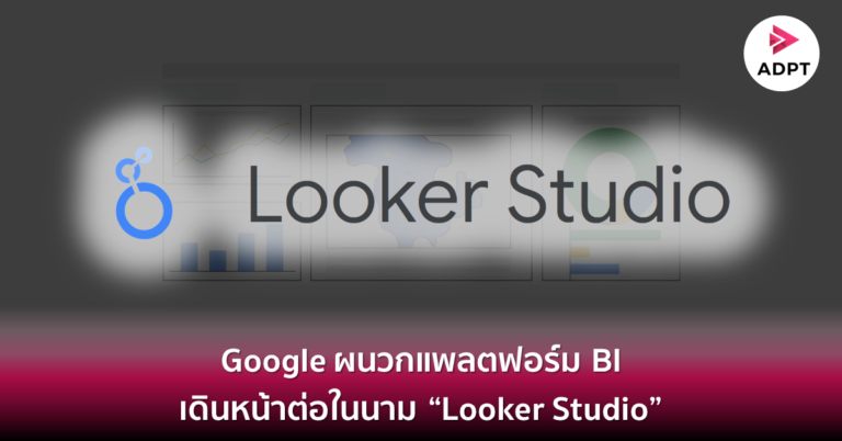 Google ผนวกแพลตฟอร์ม BI เดินหน้าต่อในนาม “Looker Studio”
