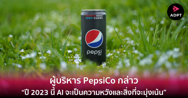 ผู้บริหาร PepsiCo กล่าว “ปี 2023 นี้ AI จะเป็นความหวังและสิ่งที่จะมุ่งเน้น”