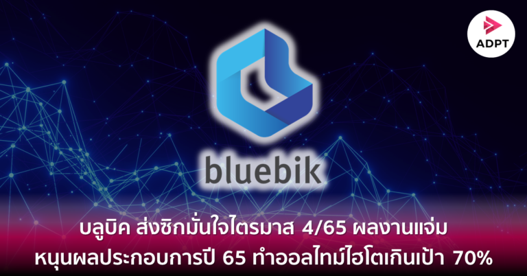 บลูบิค ส่งซิกมั่นใจไตรมาส 4/65 ผลงานแจ่ม หนุนผลประกอบการปี 65 ทำออลไทม์ไฮโตเกินเป้า 70% [Guest Post]
