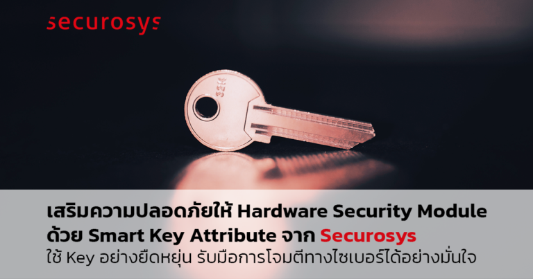 เสริมความปลอดภัยให้ HSM ด้วย Smart Key Attribute จาก Securosys ใช้ Key อย่างยืดหยุ่น รับมือการโจมตีทางไซเบอร์ได้อย่างมั่นใจ