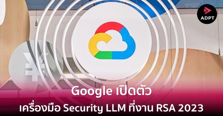 Google เปิดตัวเครื่องมือ Security LLM ที่งาน RSA 2023