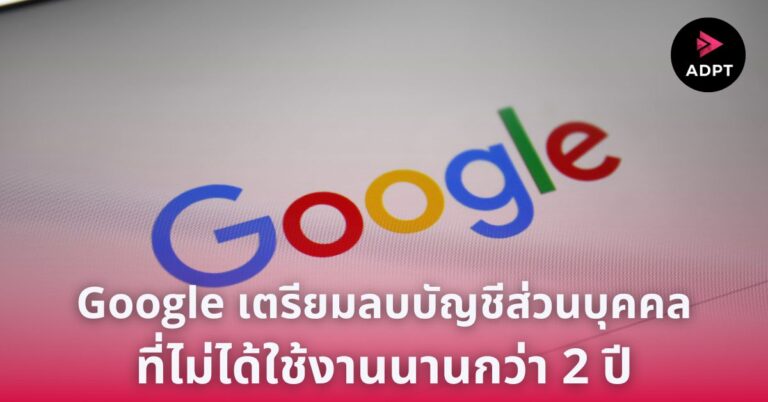Google เตรียมลบบัญชีส่วนบุคคลที่ไม่ได้ใช้งานนานกว่า 2 ปี