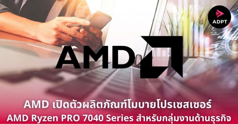 AMD เปิดตัวผลิตภัณฑ์โมบายโปรเซสเซอร์ AMD Ryzen PRO 7040 Series สำหรับกลุ่มงานด้านธุรกิจ [Guest Post]