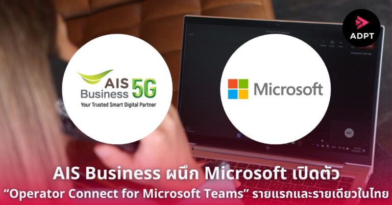 AIS Business ผนึก Microsoft เปิดตัว “Operator Connect for Microsoft Teams” รายแรกและรายเดียวในไทย พร้อมเปลี่ยนโฉมระบบสื่อสารภายในองค์กร ให้ตอบโจทย์การทำงานยุค Working Anywhere [Guest Post]