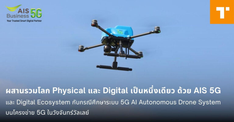 ผสานรวมโลก Physical และ Digital เป็นหนึ่งเดียว ด้วย AIS 5G และ Digital Ecosystem กับกรณีศึกษาระบบ 5G AI Autonomous Drone System บนโครงข่าย 5G ในวังจันทร์วัลเลย์