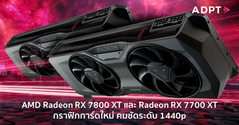 AMD Radeon RX 7800 XT และ Radeon RX 7700 XT กราฟิกการ์ดใหม่ คมชัดระดับ 1440p ในราคาที่คุ้มค่า [Guest Post]