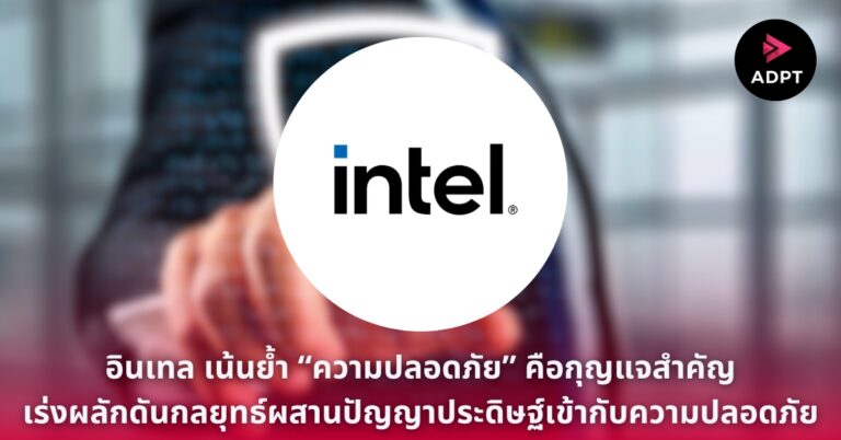 อินเทล เน้นย้ำ “ความปลอดภัย” คือกุญแจสำคัญ เร่งผลักดันกลยุทธ์ผสานปัญญาประดิษฐ์เข้ากับความปลอดภัย [Guest Post]
