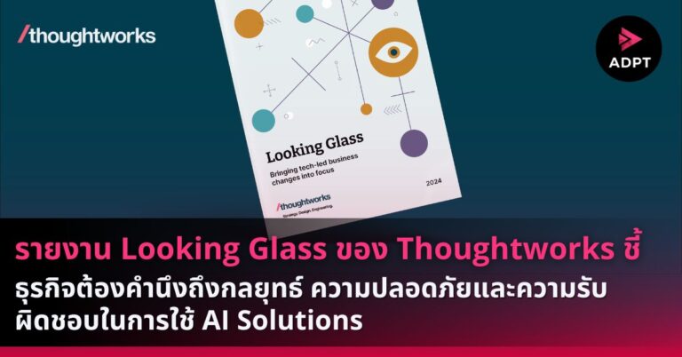 รายงาน Looking Glass ของ Thoughtworks ชี้ธุรกิจต้องคำนึงถึงกลยุทธ์ ความปลอดภัยและความรับผิดชอบในการใช้ AI Solutions [Guest Post]
