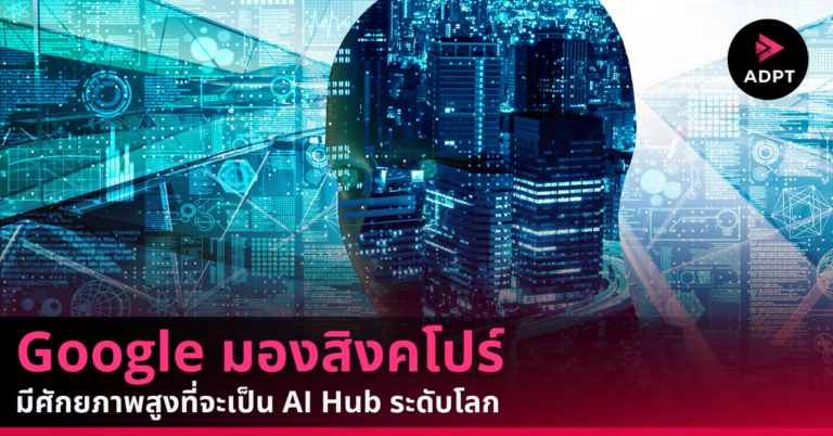 Google มองสิงคโปร์ มีศักยภาพสูงที่จะเป็น AI Hub ระดับโลก