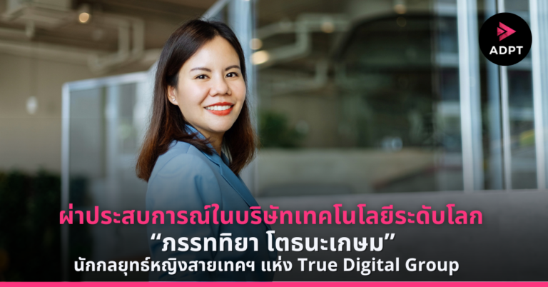 ผ่าประสบการณ์ในบริษัทเทคโนโลยีระดับโลกของ “ภรรททิยา โตธนะเกษม” นักกลยุทธ์หญิงสายเทคฯ แห่ง True Digital Group [PR]