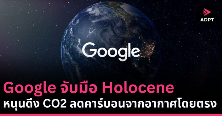 Google จับมือ Holocene หนุนดึง CO2 ลดคาร์บอนจากอากาศโดยตรง