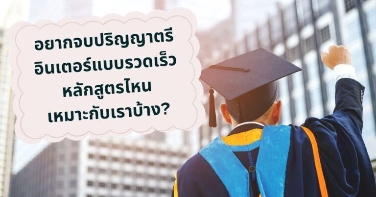 อยากจบปริญญาตรีอินเตอร์แบบรวดเร็ว หลักสูตรไหนเหมาะกับเราบ้าง? [Guest Post]