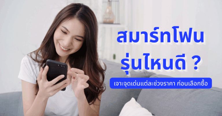 สมาร์ทโฟนรุ่นไหนดี ? เจาะจุดเด่นแต่ละช่วงราคา ก่อนเลือกซื้อ [Guest Post]