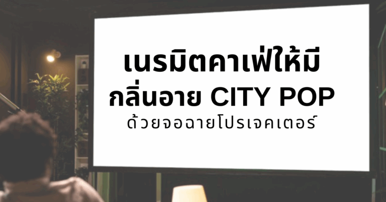 เนรมิตคาเฟ่ให้มีกลิ่นอาย City Pop ด้วยจอฉายโปรเจคเตอร์ [Guest post]