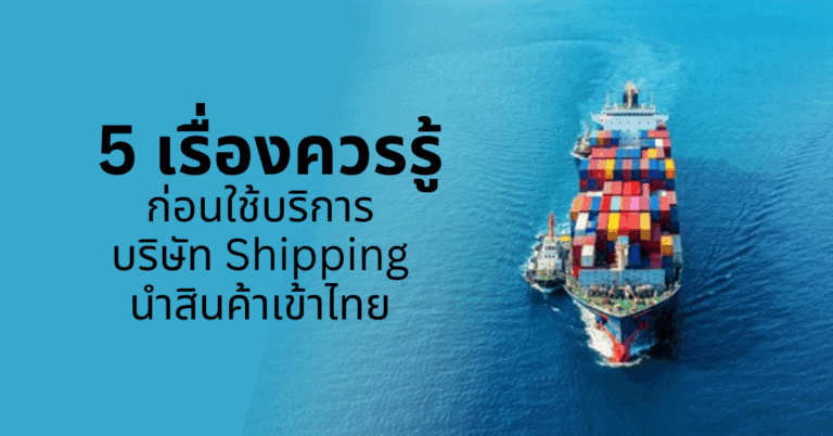 5 เรื่องควรรู้ก่อนใช้บริการบริษัท Shipping นําสินค้าเข้าไทย [Guest Post]