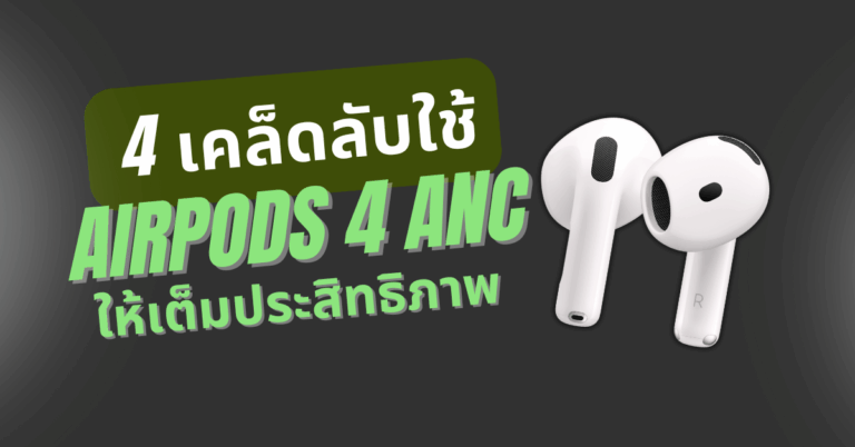 4 เคล็ดลับใช้ Airpods 4 ANC ให้เต็มประสิทธิภาพ [Guest Post]